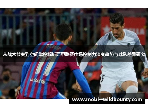 从战术节奏到空间掌控解析西甲联赛中场控制力演变趋势与球队差异研究 从战术节奏到空间掌控解析西甲联赛中场控制力演变趋势与球队差异研究
