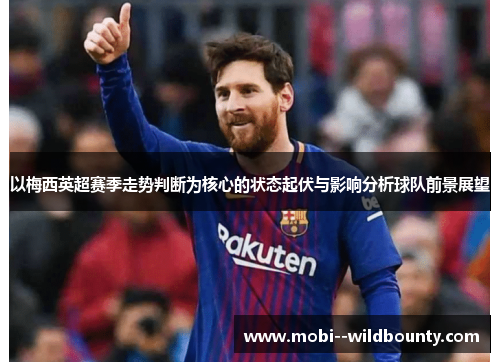 以梅西英超赛季走势判断为核心的状态起伏与影响分析球队前景展望 以梅西英超赛季走势判断为核心的状态起伏与影响分析球队前景展望