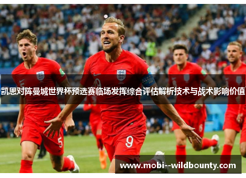 凯恩对阵曼城世界杯预选赛临场发挥综合评估解析技术与战术影响价值 凯恩对阵曼城世界杯预选赛临场发挥综合评估解析技术与战术影响价值