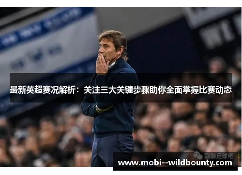 最新英超赛况解析:关注三大关键步骤助你全面掌握比赛动态 最新英超赛况解析:关注三大关键步骤助你全面掌握比赛动态