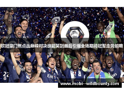 欧冠豪门焦点战巅峰对决谁能笑到最后引爆全场期待冠军走势前瞻