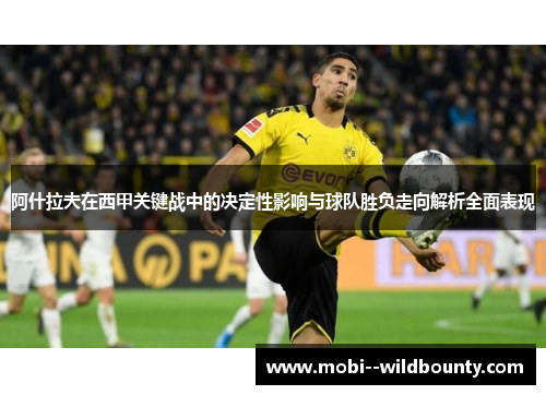 阿什拉夫在西甲关键战中的决定性影响与球队胜负走向解析全面表现