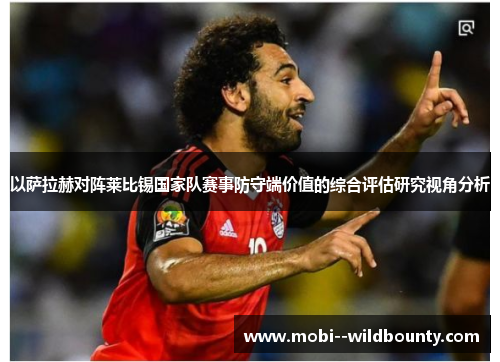 以萨拉赫对阵莱比锡国家队赛事防守端价值的综合评估研究视角分析 以萨拉赫对阵莱比锡国家队赛事防守端价值的综合评估研究视角分析