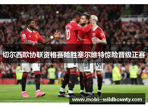 切尔西欧协联资格赛险胜塞尔维特惊险晋级正赛