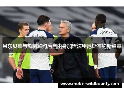 恩东贝莱与热刺解约后自由身加盟法甲尼斯签约新篇章 恩东贝莱与热刺解约后自由身加盟法甲尼斯签约新篇章