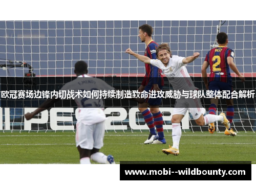 欧冠赛场边锋内切战术如何持续制造致命进攻威胁与球队整体配合解析 欧冠赛场边锋内切战术如何持续制造致命进攻威胁与球队整体配合解析