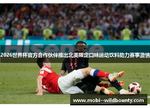 2026世界杯官方合作伙伴推出北美限定口味运动饮料助力赛事激情