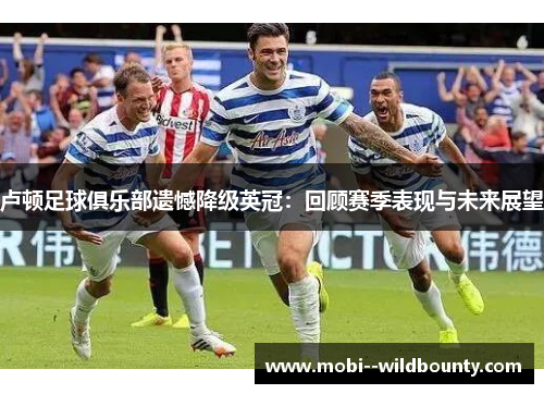 卢顿足球俱乐部遗憾降级英冠:回顾赛季表现与未来展望 卢顿足球俱乐部遗憾降级英冠:回顾赛季表现与未来展望