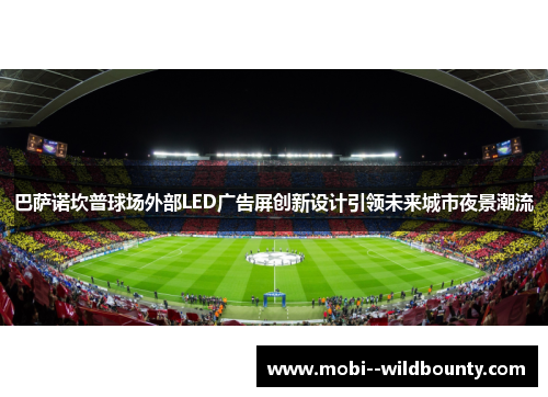 巴萨诺坎普球场外部LED广告屏创新设计引领未来城市夜景潮流 巴萨诺坎普球场外部LED广告屏创新设计引领未来城市夜景潮流