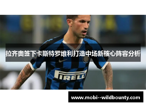 拉齐奥签下卡斯特罗维利打造中场新核心阵容分析