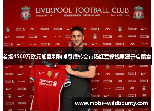 若塔4500万欧元加盟利物浦引爆转会市场红军锋线重建开启篇章