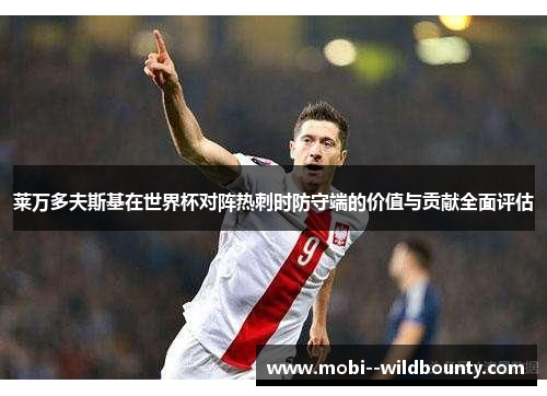 莱万多夫斯基在世界杯对阵热刺时防守端的价值与贡献全面评估