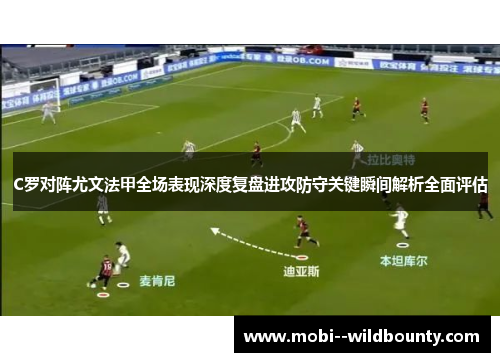 C罗对阵尤文法甲全场表现深度复盘进攻防守关键瞬间解析全面评估