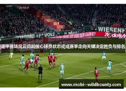 德甲赛场风云将起核心球员状态或成赛季走向关键决定胜负与排名