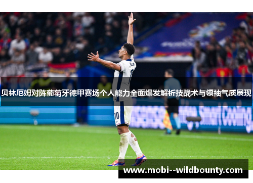 贝林厄姆对阵葡萄牙德甲赛场个人能力全面爆发解析技战术与领袖气质展现