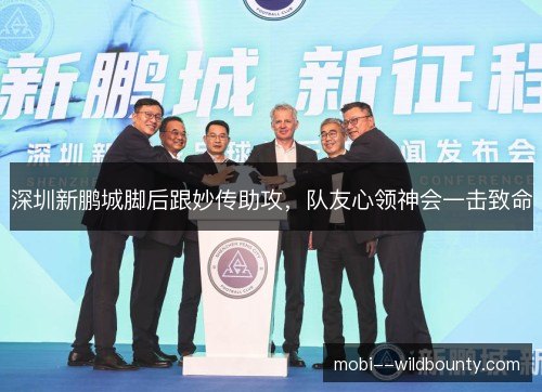 深圳新鹏城脚后跟妙传助攻,队友心领神会一击致命 深圳新鹏城脚后跟妙传助攻,队友心领神会一击致命