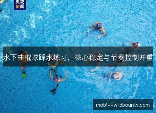 水下曲棍球踩水练习，核心稳定与节奏控制并重